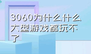 3060为什么什么大型游戏都玩不了