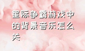 星际争霸游戏中的背景音乐怎么关