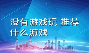 没有游戏玩 推荐什么游戏