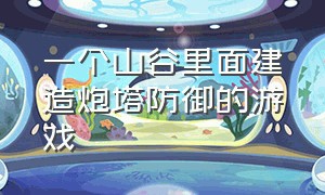 一个山谷里面建造炮塔防御的游戏