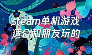 steam单机游戏适合和朋友玩的