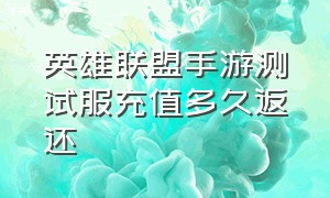 英雄联盟手游测试服充值多久返还