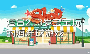 适合2-3岁宝宝玩的海洋球游戏