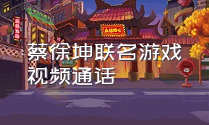 蔡徐坤联名游戏视频通话
