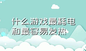 什么游戏最耗电和最容易发热