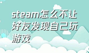 steam怎么不让好友发现自己玩游戏