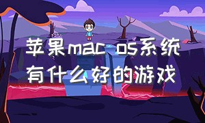 苹果mac os系统有什么好的游戏