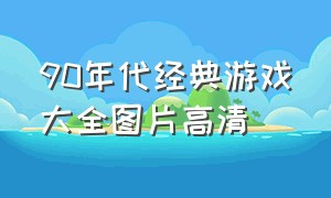 90年代经典游戏大全图片高清