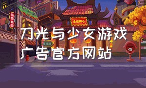 刀光与少女游戏广告官方网站