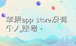 苹果app store没有个人账号