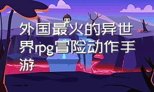 外国最火的异世界rpg冒险动作手游