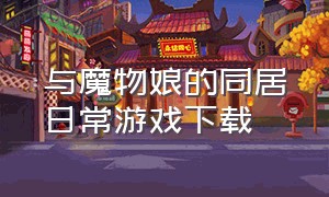 与魔物娘的同居日常游戏下载