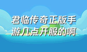 君临传奇正版手游几点开服的啊