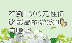 不到1000元性价比最高的游戏机有哪些