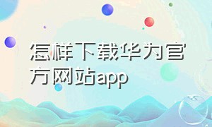 怎样下载华为官方网站app