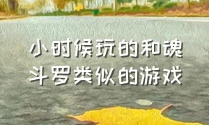 小时候玩的和魂斗罗类似的游戏