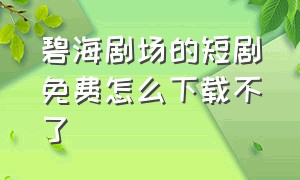 碧海剧场的短剧免费怎么下载不了