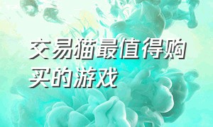 交易猫最值得购买的游戏