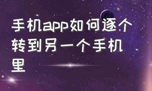 手机app如何逐个转到另一个手机里