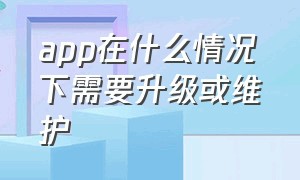 app在什么情况下需要升级或维护