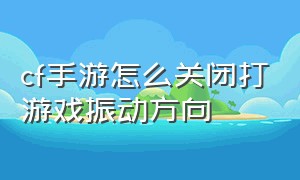 cf手游怎么关闭打游戏振动方向