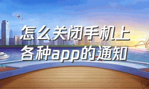 怎么关闭手机上各种app的通知