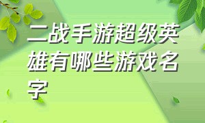 二战手游超级英雄有哪些游戏名字