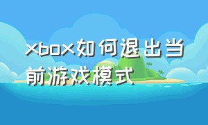 xbox如何退出当前游戏模式