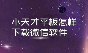 小天才平板怎样下载微信软件