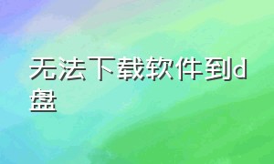 无法下载软件到d盘