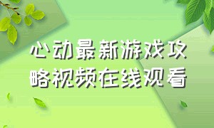 心动最新游戏攻略视频在线观看