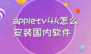 appletv4k怎么安装国内软件