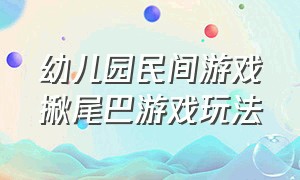 幼儿园民间游戏揪尾巴游戏玩法