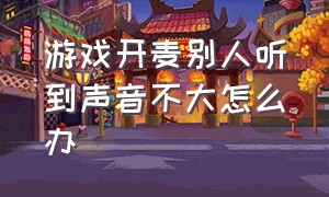 游戏开麦别人听到声音不大怎么办