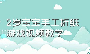 2岁宝宝手工折纸游戏视频教学