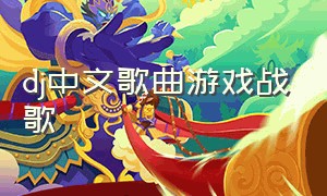 dj中文歌曲游戏战歌