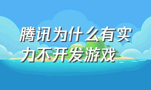 腾讯为什么有实力不开发游戏