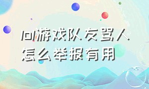 lol游戏队友骂人怎么举报有用