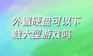 外置硬盘可以下载大型游戏吗