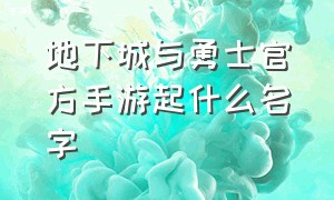 地下城与勇士官方手游起什么名字