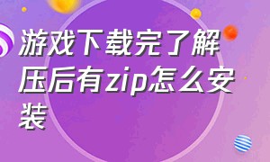 游戏下载完了解压后有zip怎么安装