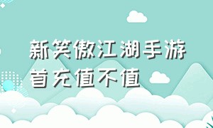 新笑傲江湖手游首充值不值