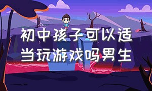 初中孩子可以适当玩游戏吗男生