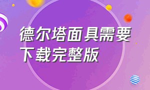 德尔塔面具需要下载完整版