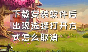 下载安装软件后出现选择打开方式怎么取消