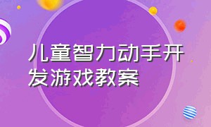 儿童智力动手开发游戏教案