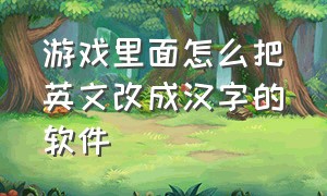 游戏里面怎么把英文改成汉字的软件