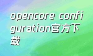 opencore configuration官方下载