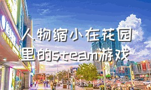 人物缩小在花园里的steam游戏