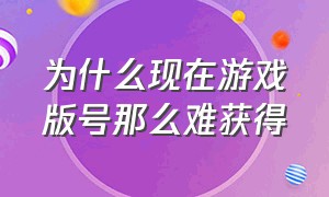 为什么现在游戏版号那么难获得